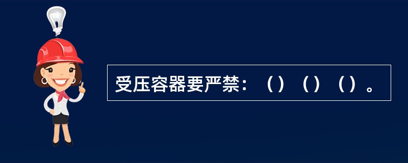 受压容器要严禁：（）（）（）。