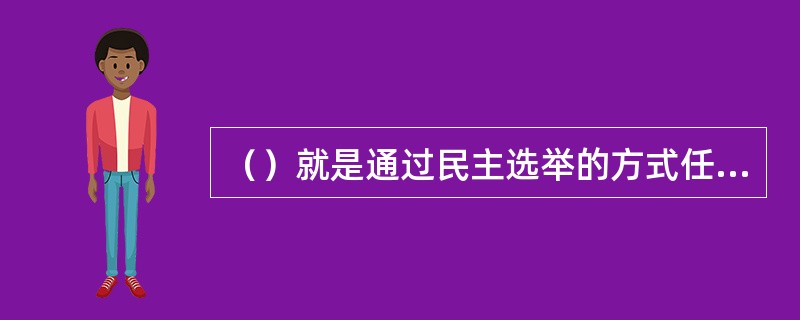 （）就是通过民主选举的方式任用公务员。