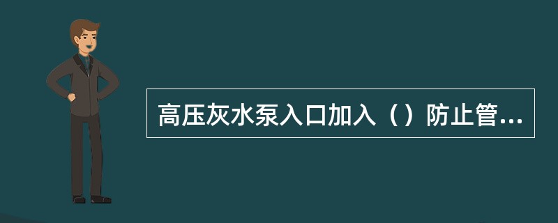 高压灰水泵入口加入（）防止管道堵塞。