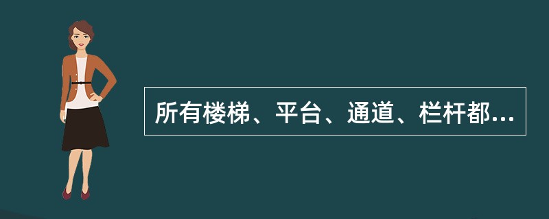 所有楼梯、平台、通道、栏杆都应（），铁板必须铺设（）。铁板表面应有纹路以防（）。