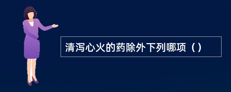 清泻心火的药除外下列哪项（）