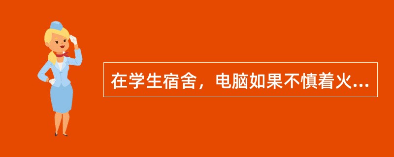 在学生宿舍，电脑如果不慎着火，应该（）