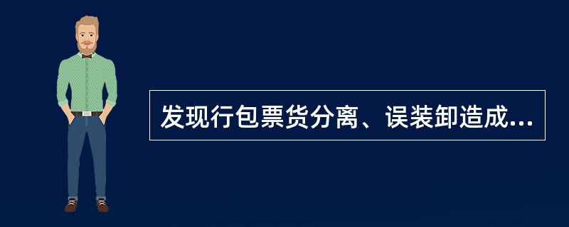 发现行包票货分离、误装卸造成误运时应如何办理？