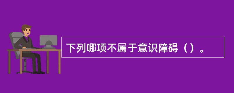 下列哪项不属于意识障碍（）。