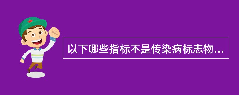 以下哪些指标不是传染病标志物（）