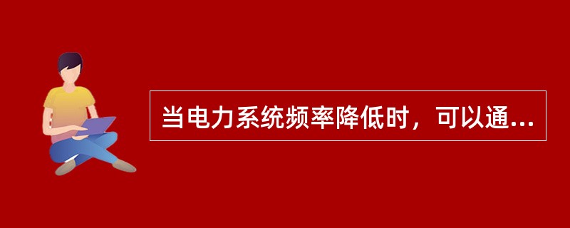 当电力系统频率降低时，可以通过（），减负荷的方法使频率上升。