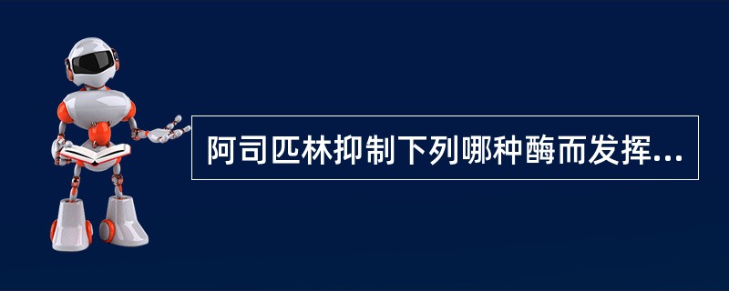 阿司匹林抑制下列哪种酶而发挥解热镇痛作用（）