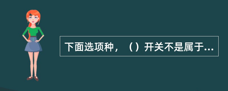 下面选项种，（）开关不是属于按用途和结构分的按钮开关。