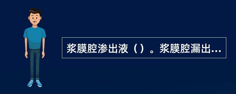 浆膜腔渗出液（）。浆膜腔漏出液（）。