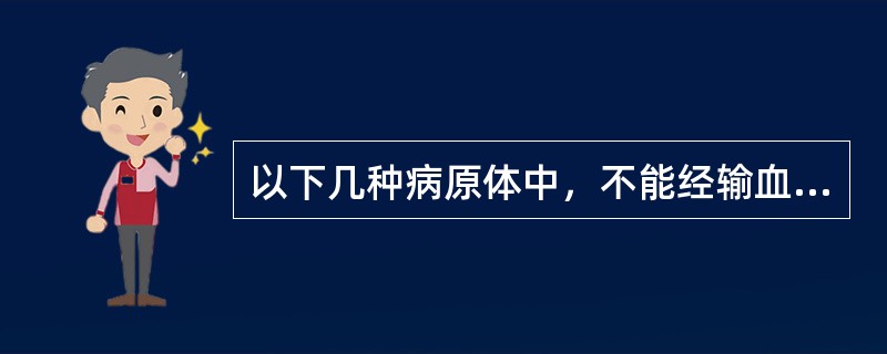 以下几种病原体中，不能经输血或使用血液制品传播的有（）