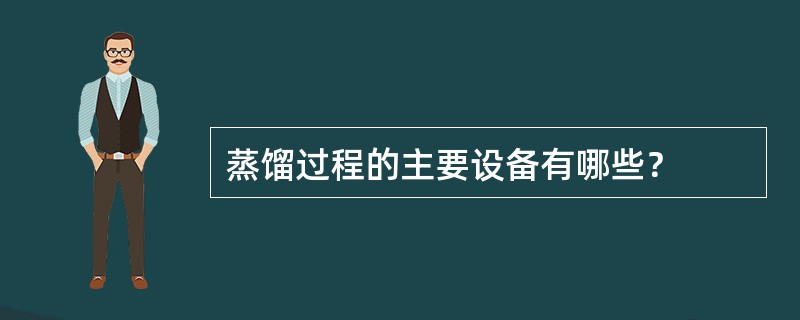 蒸馏过程的主要设备有哪些？