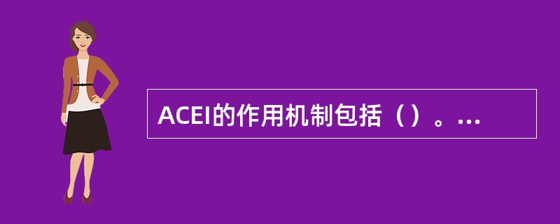 ACEI的作用机制包括（）。硝酸甘油与β受体阻断剂合用治疗心绞痛的理由是（）。