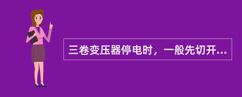 三卷变压器停电时，一般先切开（）开关，再切开中压侧开关，然后切开高压侧开关，送电