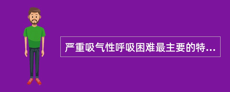 严重吸气性呼吸困难最主要的特点是（）。