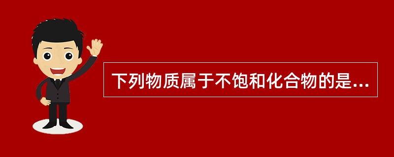 下列物质属于不饱和化合物的是（）。