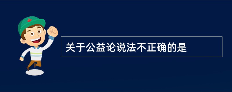 关于公益论说法不正确的是
