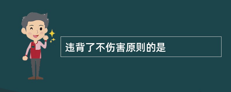 违背了不伤害原则的是