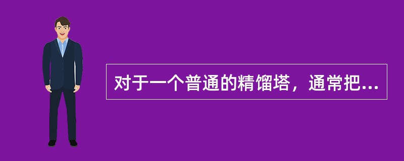 对于一个普通的精馏塔，通常把进料处塔板称为进料板，进料板以上的塔段称为（），进料