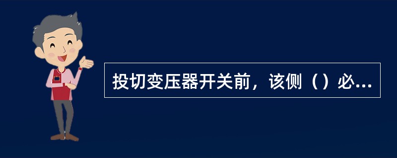 投切变压器开关前，该侧（）必须接地，以防止过电压投切设备。