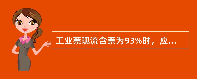 工业萘现流含萘为93%时，应（）回流比。