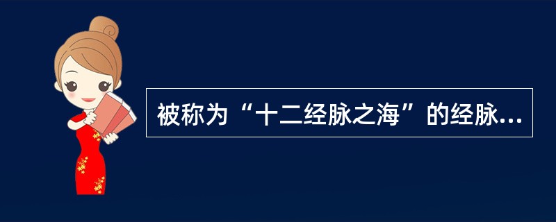 被称为“十二经脉之海”的经脉是（）。