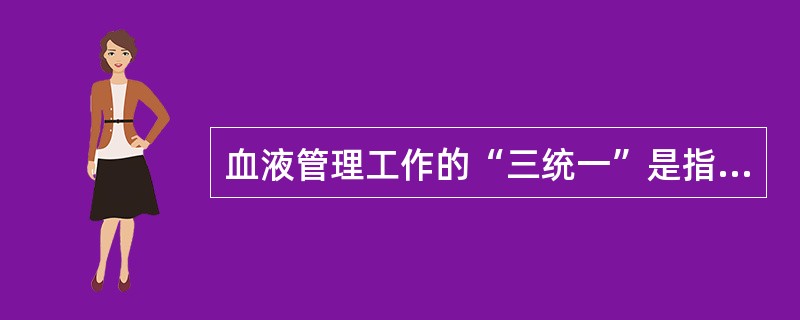 血液管理工作的“三统一”是指：（）