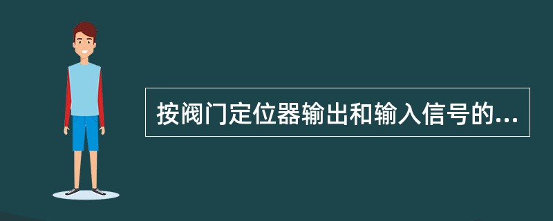 按阀门定位器输出和输入信号的增益符号分为（）阀门定位器和反作用阀门定位器