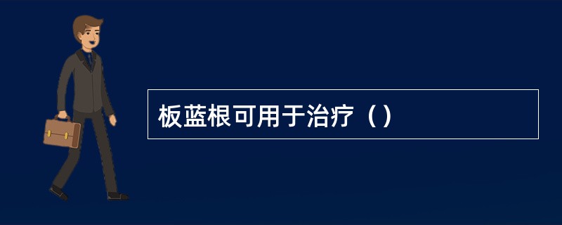 板蓝根可用于治疗（）