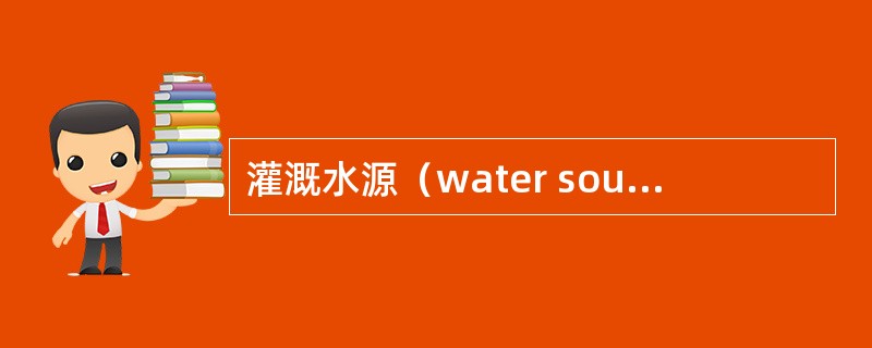 灌溉水源（water sources for irrigation）