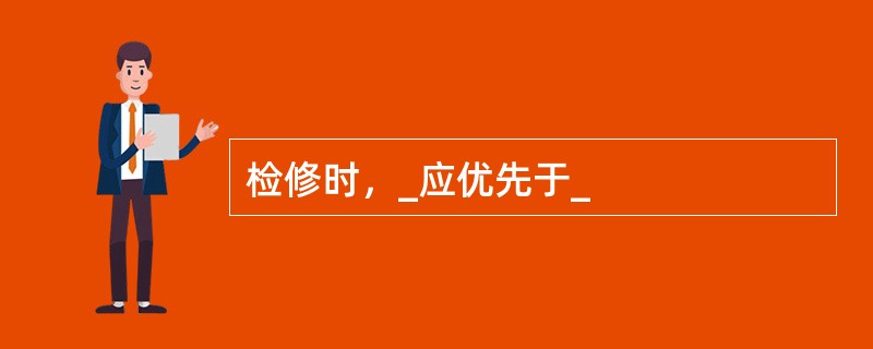 检修时，_应优先于_