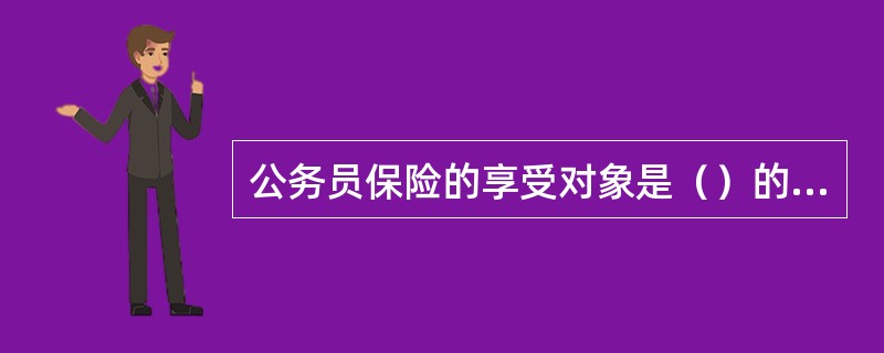 公务员保险的享受对象是（）的公务员，其主要职能是保障丧失劳动能力者的生活需要得到