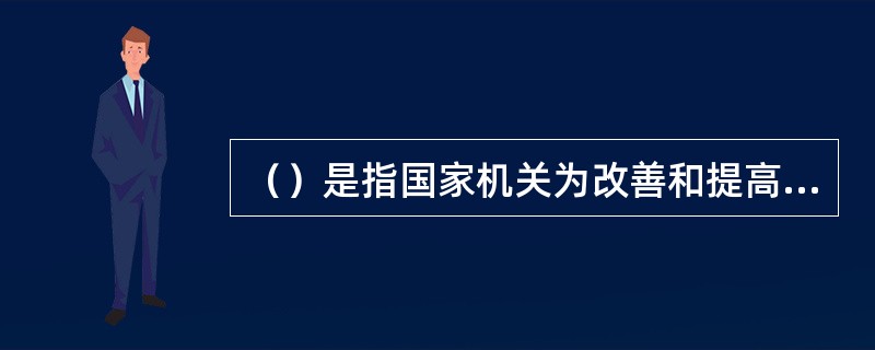 （）是指国家机关为改善和提高公务员的物质文化生活水平，在工资报酬和劳动保险以外，