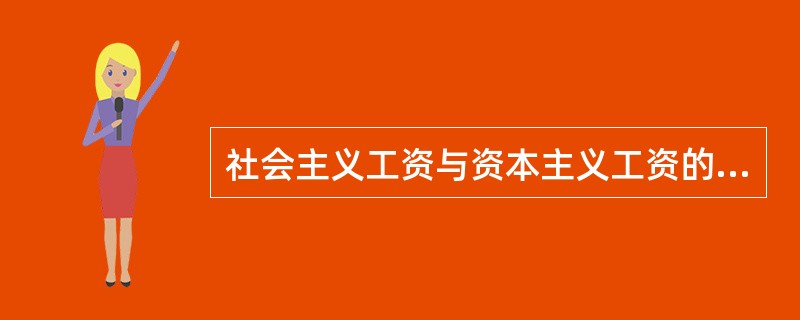 社会主义工资与资本主义工资的性质根本不同，它反映的是社会主义劳动者同社会整体之间