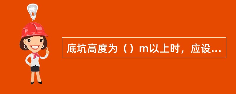 底坑高度为（）ｍ以上时，应设梯子.