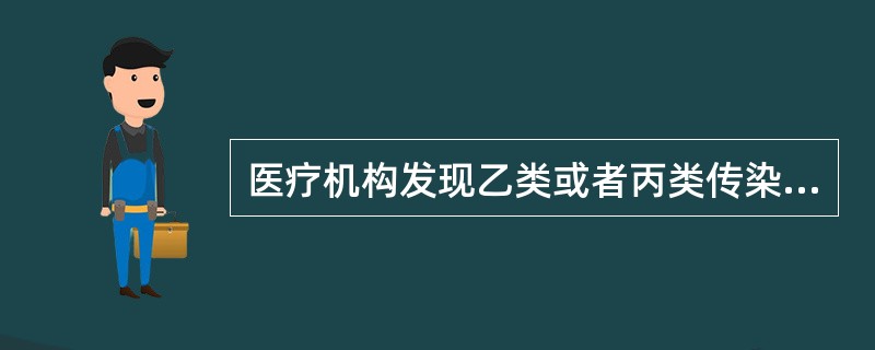 医疗机构发现乙类或者丙类传染病病人时，应采取（）。医疗机构发现甲类传染病时，应采