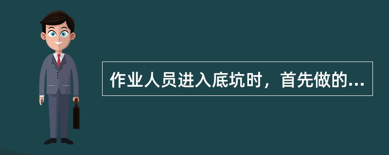 作业人员进入底坑时，首先做的第一件事是_。