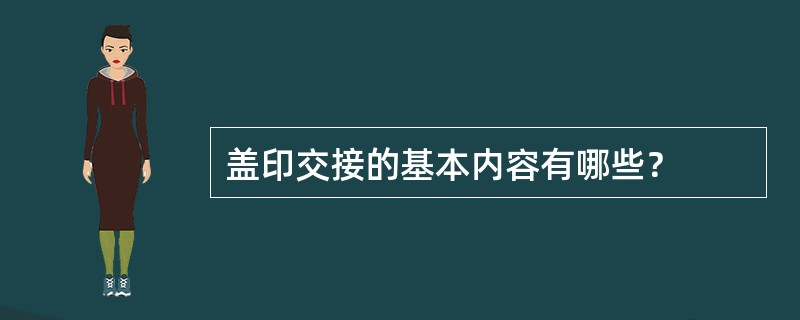 盖印交接的基本内容有哪些？