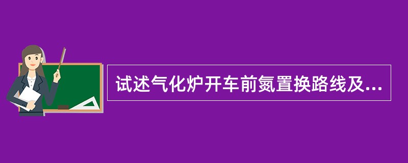 试述气化炉开车前氮置换路线及工艺指标。