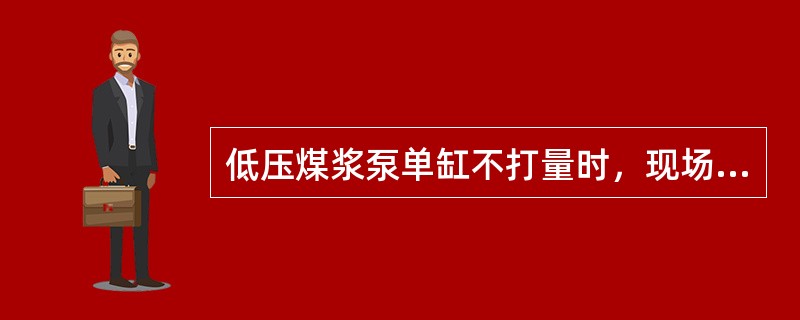 低压煤浆泵单缸不打量时，现场应如何处理？