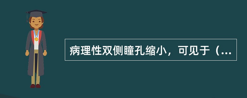 病理性双侧瞳孔缩小，可见于（）。