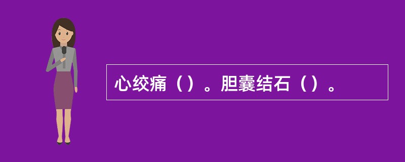 心绞痛（）。胆囊结石（）。