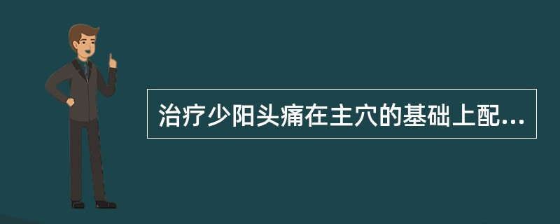 治疗少阳头痛在主穴的基础上配（）。治疗阳明头痛在主穴的基础上配（）。