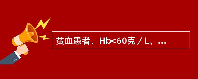 贫血患者、Hb<60克／L、以往有输全血及血浆引起严重荨麻疹病史、本次输血治疗应