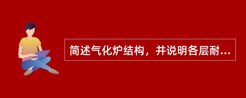 简述气化炉结构，并说明各层耐火砖的作用及主要成份。