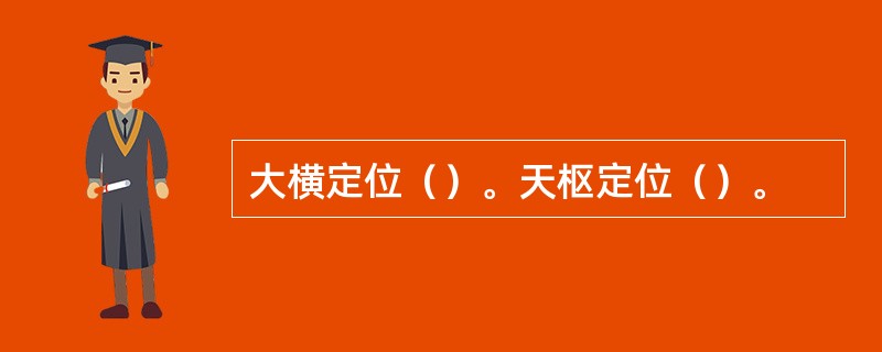 大横定位（）。天枢定位（）。