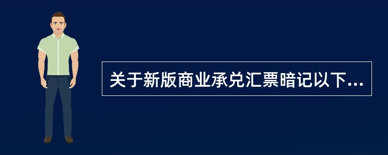 关于新版商业承兑汇票暗记以下说法不正确的是（）。