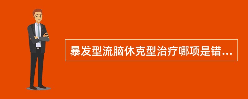 暴发型流脑休克型治疗哪项是错误的（）。