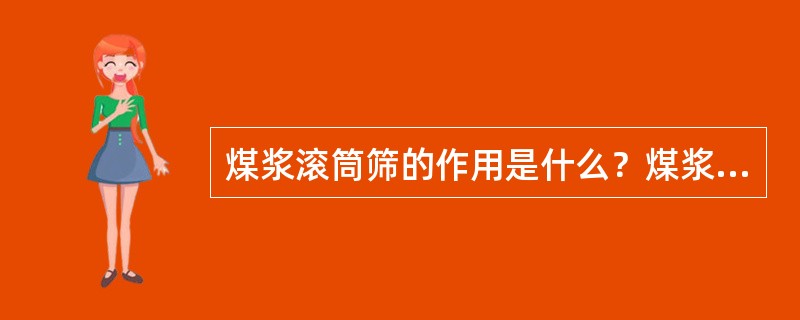 煤浆滚筒筛的作用是什么？煤浆不经筛分直接进入槽内会有什么危害？