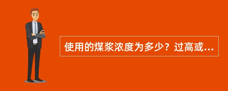 使用的煤浆浓度为多少？过高或过低有什么影响？