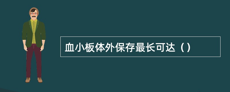 血小板体外保存最长可达（）